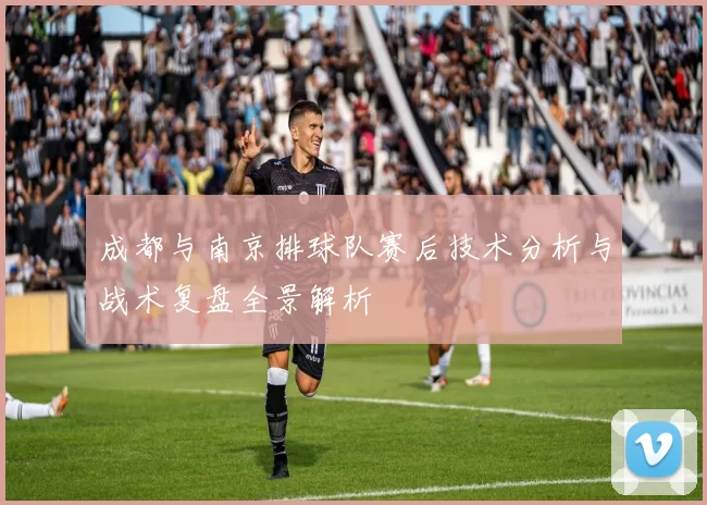 成都与南京排球队赛后技术分析与战术复盘全景解析