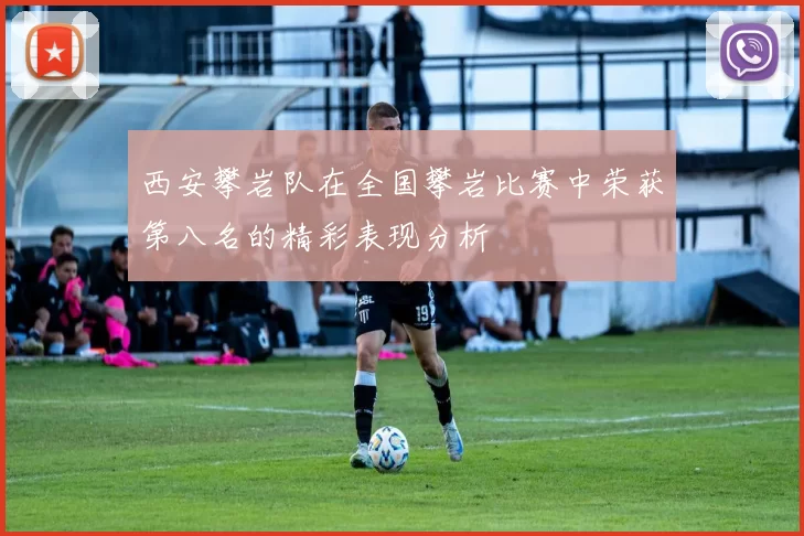 西安攀岩队在全国攀岩比赛中荣获第八名的精彩表现分析