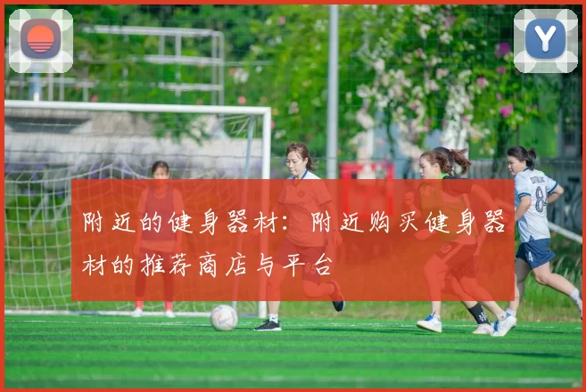 附近的健身器材：附近购买健身器材的推荐商店与平台
