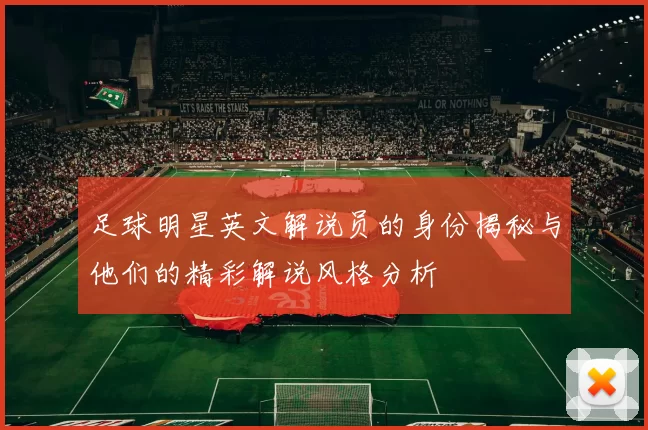 足球明星英文解说员的身份揭秘与他们的精彩解说风格分析