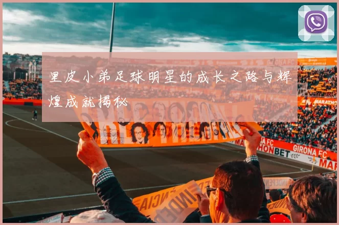 里皮小弟足球明星的成长之路与辉煌成就揭秘