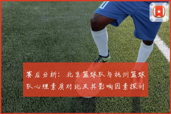 赛后分析：北京篮球队与杭州篮球队心理素质对比及其影响因素探讨