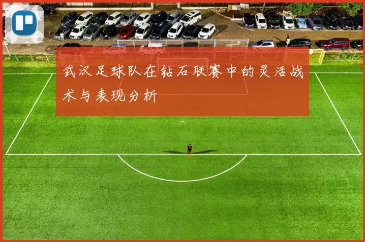 武汉足球队在钻石联赛中的灵活战术与表现分析