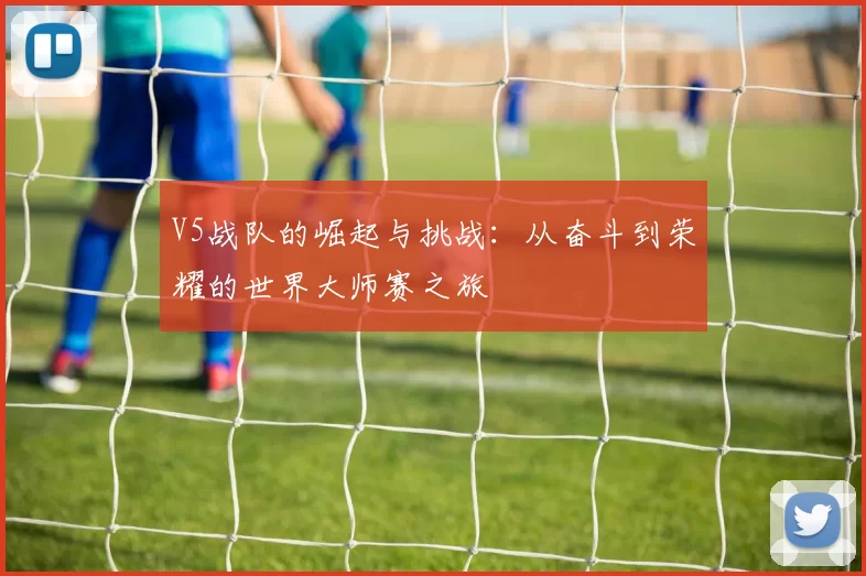 V5战队的崛起与挑战：从奋斗到荣耀的世界大师赛之旅