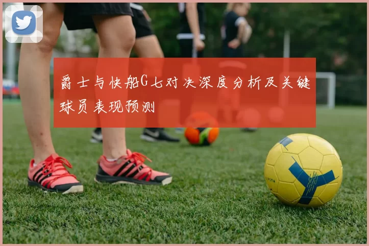 爵士与快船G七对决深度分析及关键球员表现预测