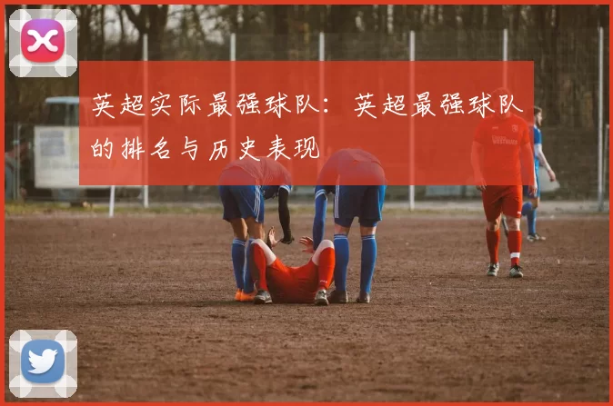 英超实际最强球队：英超最强球队的排名与历史表现