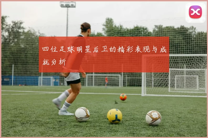 四位足球明星后卫的精彩表现与成就分析
