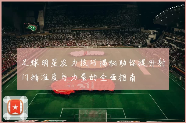 足球明星发力技巧揭秘助你提升射门精准度与力量的全面指南