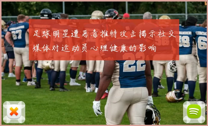 足球明星遭恶毒推特攻击揭示社交媒体对运动员心理健康的影响