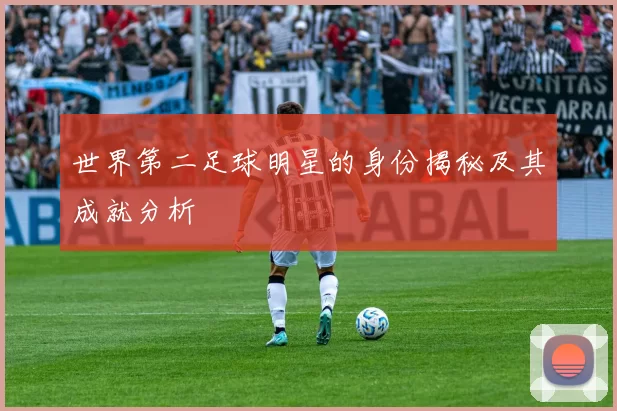 世界第二足球明星的身份揭秘及其成就分析
