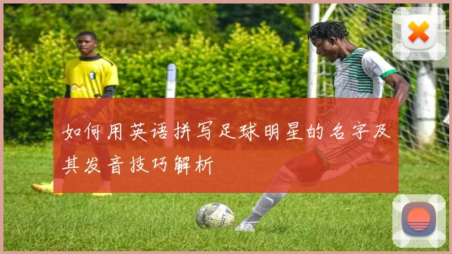 如何用英语拼写足球明星的名字及其发音技巧解析