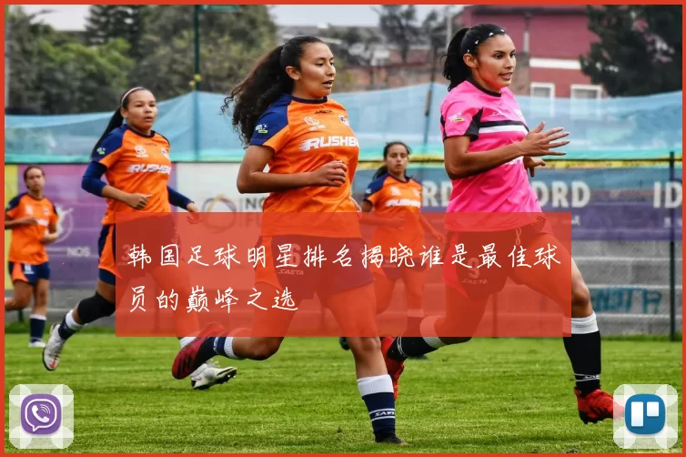 韩国足球明星排名揭晓谁是最佳球员的巅峰之选