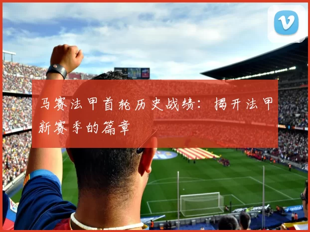 马赛法甲首轮历史战绩：揭开法甲新赛季的篇章