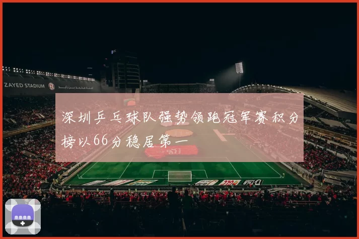 深圳乒乓球队强势领跑冠军赛积分榜以66分稳居第一