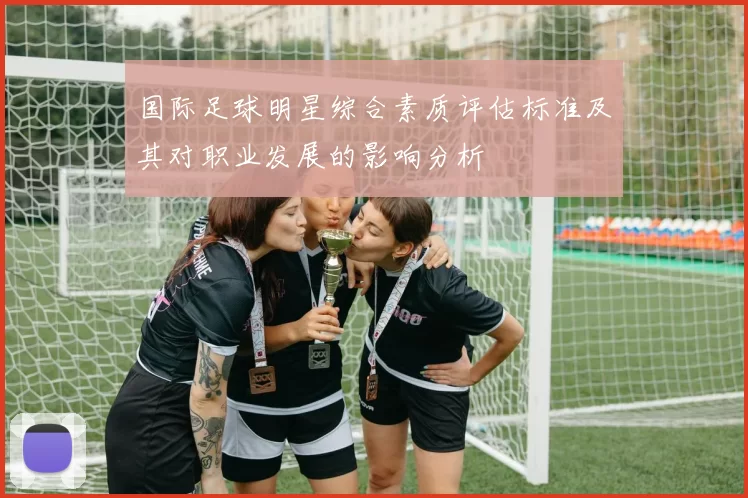 国际足球明星综合素质评估标准及其对职业发展的影响分析