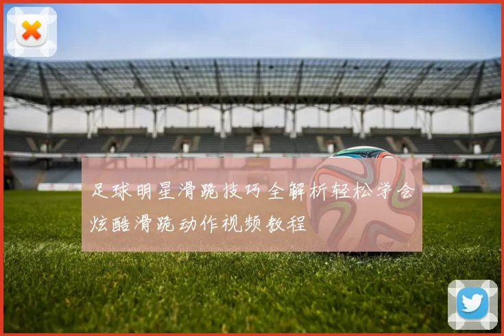 足球明星滑跪技巧全解析轻松学会炫酷滑跪动作视频教程