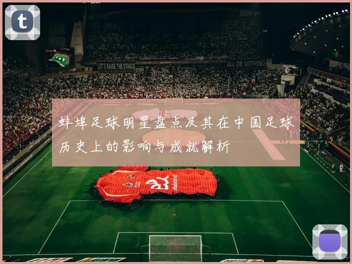 蚌埠足球明星盘点及其在中国足球历史上的影响与成就解析