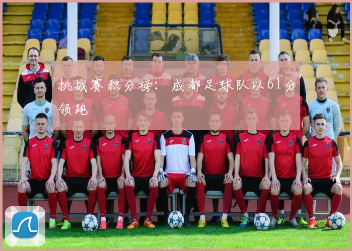 挑战赛积分榜：成都足球队以61分领跑