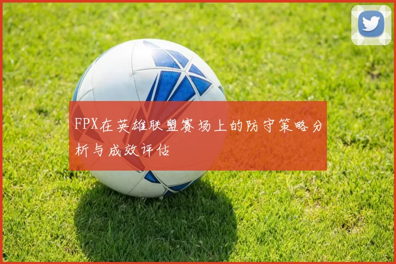 FPX在英雄联盟赛场上的防守策略分析与成效评估