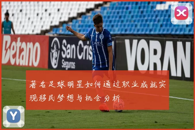 著名足球明星如何通过职业成就实现移民梦想与机会分析