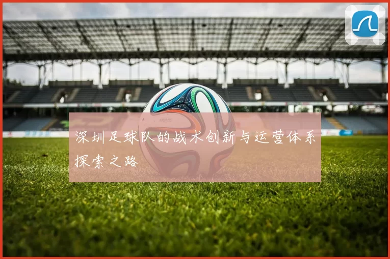 深圳足球队的战术创新与运营体系探索之路
