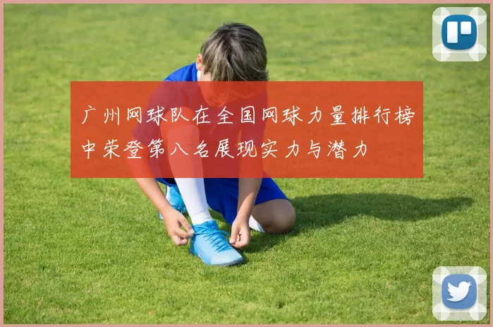 广州网球队在全国网球力量排行榜中荣登第八名展现实力与潜力