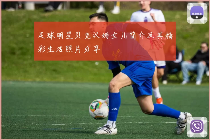 足球明星贝克汉姆女儿简介及其精彩生活照片分享