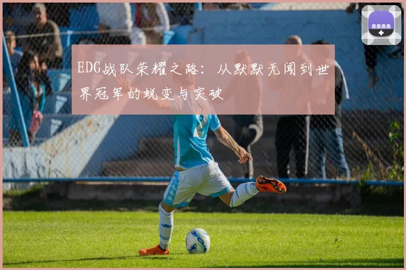 EDG战队荣耀之路：从默默无闻到世界冠军的蜕变与突破