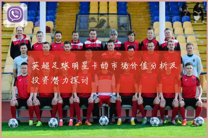 英超足球明星卡的市场价值分析及投资潜力探讨