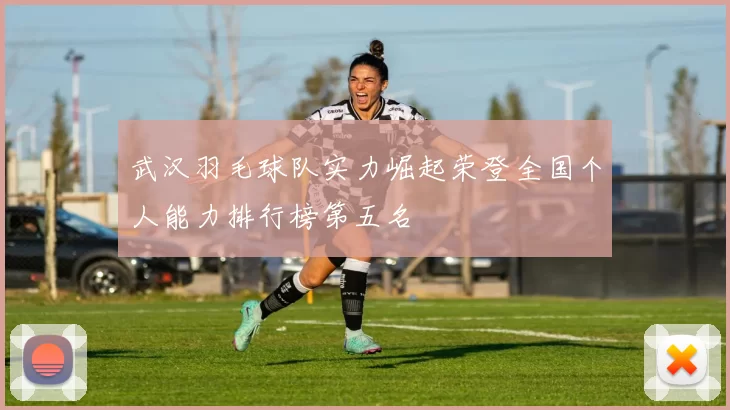 武汉羽毛球队实力崛起荣登全国个人能力排行榜第五名