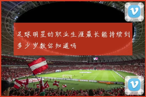 足球明星的职业生涯最长能持续到多少岁数你知道吗