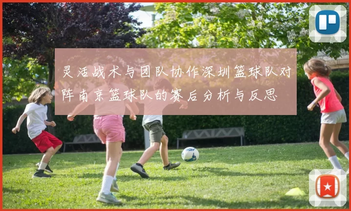 灵活战术与团队协作深圳篮球队对阵南京篮球队的赛后分析与反思