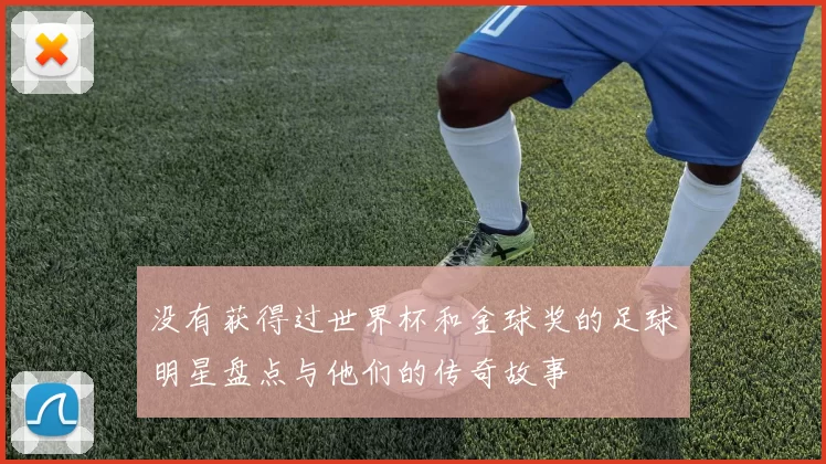 没有获得过世界杯和金球奖的足球明星盘点与他们的传奇故事