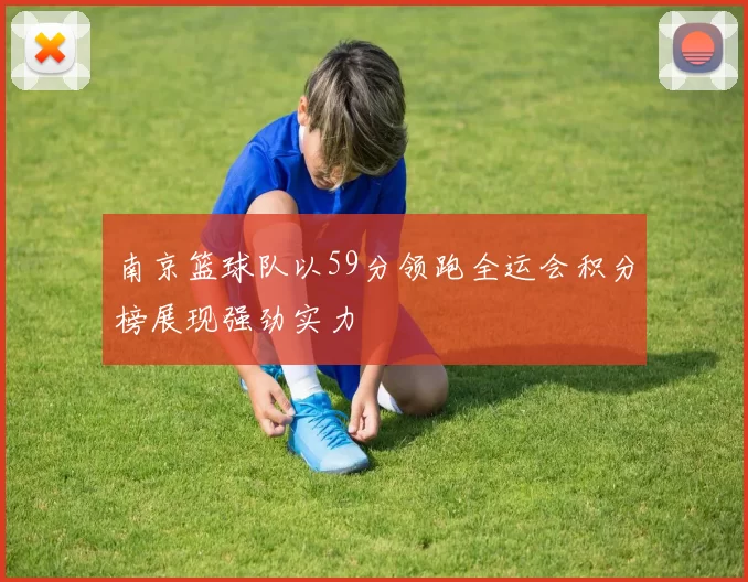 南京篮球队以59分领跑全运会积分榜展现强劲实力