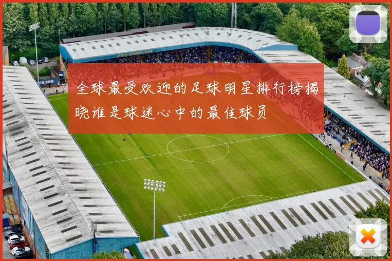 全球最受欢迎的足球明星排行榜揭晓谁是球迷心中的最佳球员