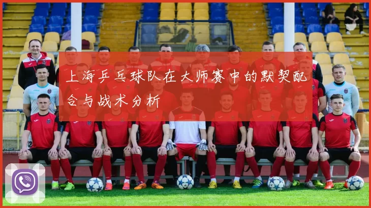 上海乒乓球队在大师赛中的默契配合与战术分析