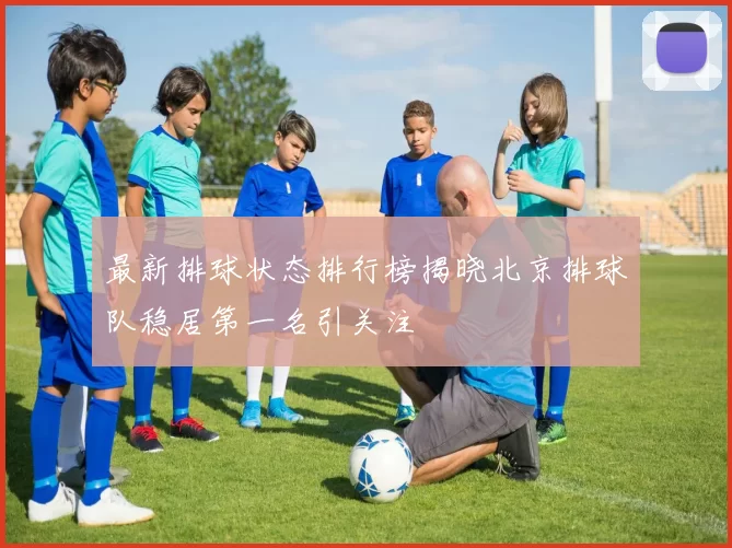 最新排球状态排行榜揭晓北京排球队稳居第一名引关注