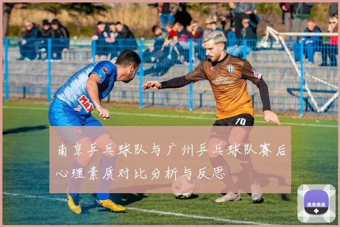 南京乒乓球队与广州乒乓球队赛后心理素质对比分析与反思