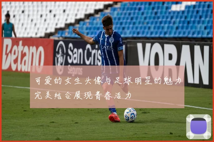 可爱的女生头像与足球明星的魅力完美结合展现青春活力