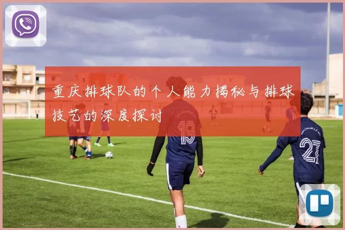 重庆排球队的个人能力揭秘与排球技艺的深度探讨