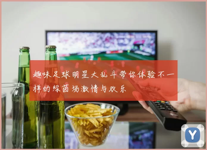 趣味足球明星大乱斗带你体验不一样的绿茵场激情与欢乐