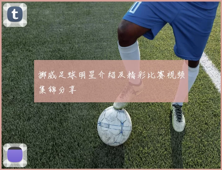 挪威足球明星介绍及精彩比赛视频集锦分享