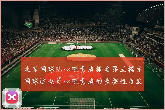 北京网球队心理素质排名第五揭示网球运动员心理素质的重要性与发展潜力