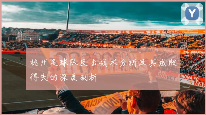 杭州足球队反击战术分析及其成败得失的深度剖析