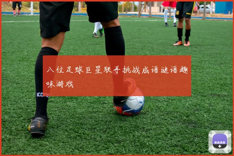 八位足球巨星联手挑战成语谜语趣味游戏