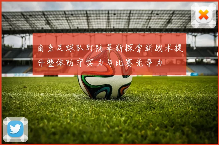 南京足球队盯防革新探索新战术提升整体防守实力与比赛竞争力