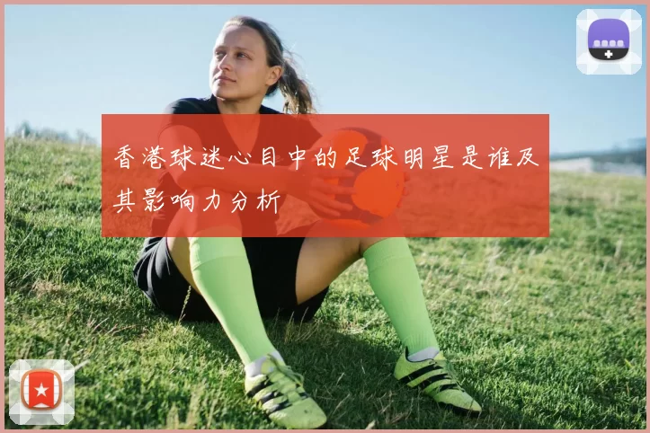 香港球迷心目中的足球明星是谁及其影响力分析