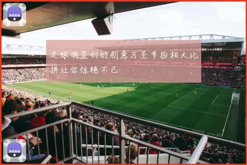 足球明星们的创意万圣节扮相大比拼让你惊艳不已