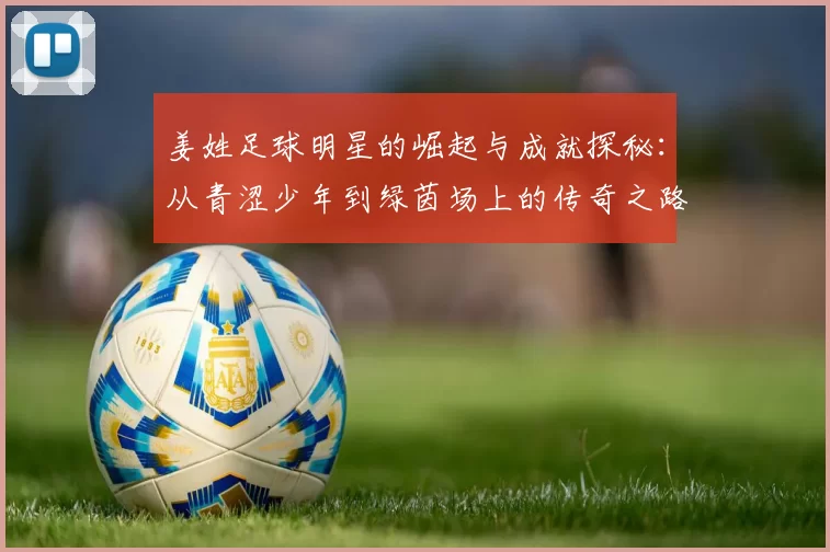 姜姓足球明星的崛起与成就探秘：从青涩少年到绿茵场上的传奇之路