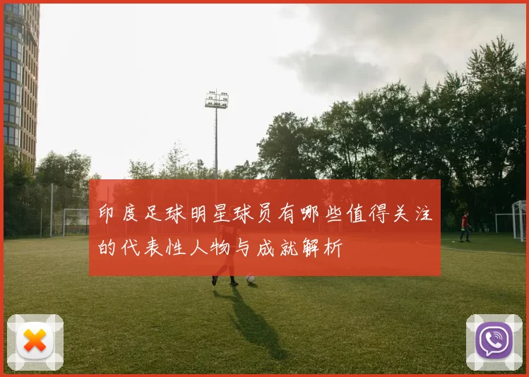 印度足球明星球员有哪些值得关注的代表性人物与成就解析